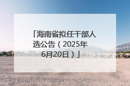 海南省拟任干部人选公告（2025年6月20日）