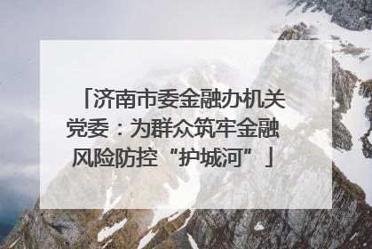 济南市委金融办机关党委：为群众筑牢金融风险防控“护城河”