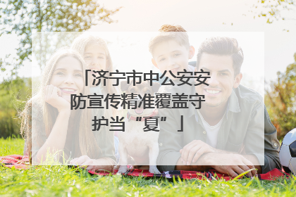 济宁市中公安安防宣传精准覆盖守护当“夏”