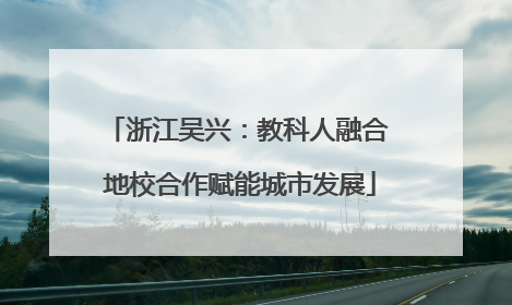浙江吴兴：教科人融合 地校合作赋能城市发展