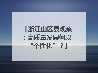 浙江山区县观察：高质量发展何以“个性化”？