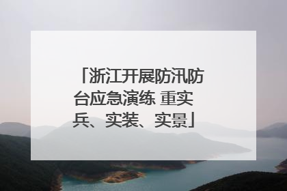 浙江开展防汛防台应急演练 重实兵、实装、实景