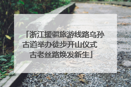 浙江援疆旅游线路乌孙古道举办徒步开山仪式 古老丝路焕发新生