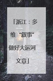 浙江：多维“叙事”做好大运河文章