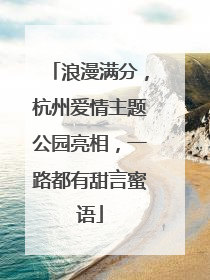 浪漫满分，杭州爱情主题公园亮相，一路都有甜言蜜语
