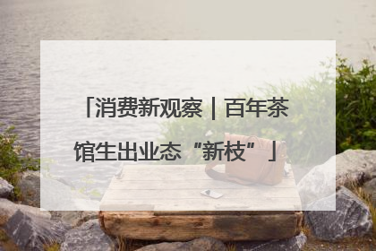 消费新观察｜百年茶馆生出业态“新枝”