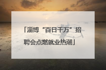 淄博“百日千万”招聘会点燃就业热潮