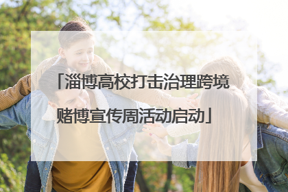 淄博高校打击治理跨境赌博宣传周活动启动