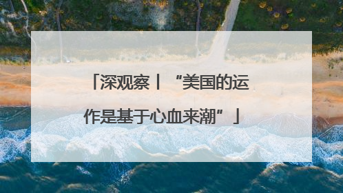 深观察丨“美国的运作是基于心血来潮”