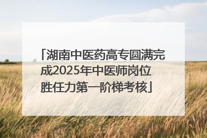 湖南中医药高专圆满完成2025年中医师岗位胜任力第一阶梯考核