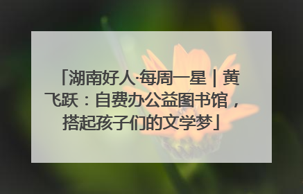湖南好人·每周一星｜黄飞跃：自费办公益图书馆，搭起孩子们的文学梦