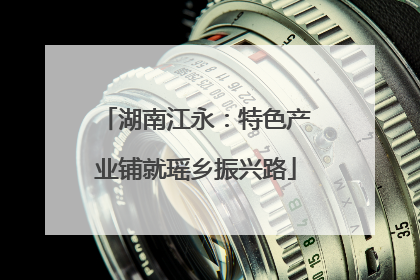 湖南江永：特色产业铺就瑶乡振兴路