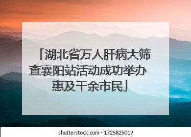 湖北省万人肝病大筛查襄阳站活动成功举办 惠及千余市民