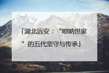 湖北远安：“唢呐世家”的五代坚守与传承