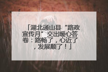 湖北通山县“路政宣传月”交出暖心答卷：路畅了，心近了，发展顺了！