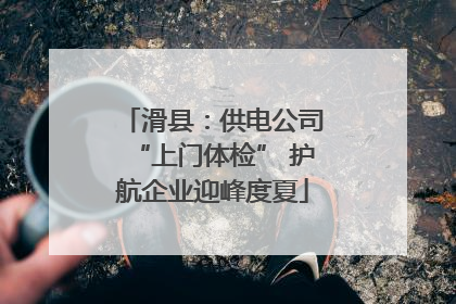 滑县：供电公司“上门体检” 护航企业迎峰度夏