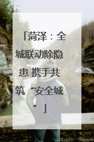 菏泽：全城联动除隐患 携手共筑“安全城”
