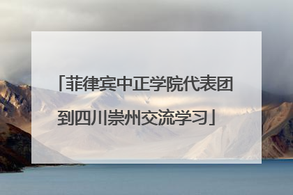 菲律宾中正学院代表团到四川崇州交流学习