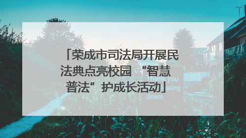 荣成市司法局开展民法典点亮校园 “智慧普法”护成长活动