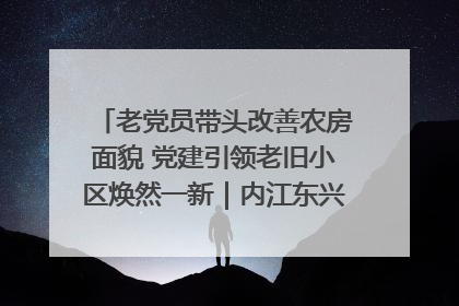 老党员带头改善农房面貌 党建引领老旧小区焕然一新｜内江东兴“红”在哪？④