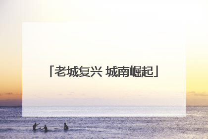 老城复兴 城南崛起