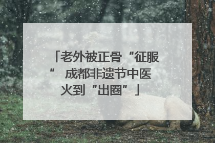 老外被正骨“征服” 成都非遗节中医火到“出圈”