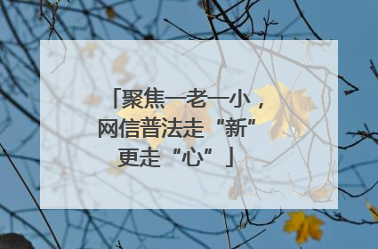 聚焦一老一小，网信普法走“新”更走“心”