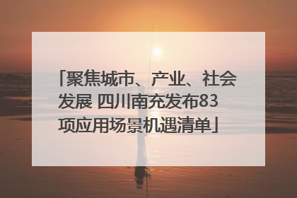 聚焦城市、产业、社会发展 四川南充发布83项应用场景机遇清单