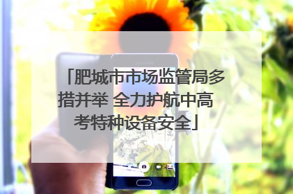 肥城市市场监管局多措并举 全力护航中高考特种设备安全