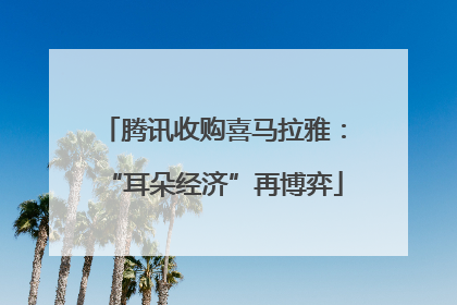 腾讯收购喜马拉雅：“耳朵经济”再博弈