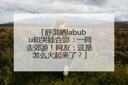 舒淇晒labubu和哭娃合影：一同去郊游！网友：这是怎么火起来了？