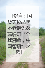 舒言：国货美妆品牌不老谜语&瑞缇妍“全球溯源，中国智研”之路