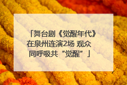 舞台剧《觉醒年代》在泉州连演2场 观众同呼吸共“觉醒”