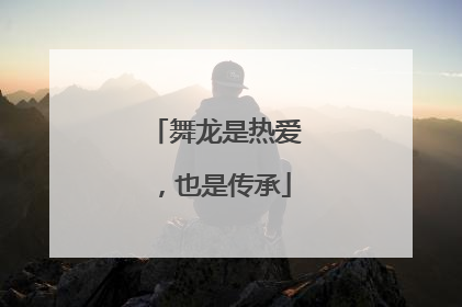舞龙是热爱，也是传承