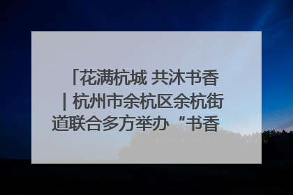 花满杭城 共沐书香｜杭州市余杭区余杭街道联合多方举办“书香换花香”活动