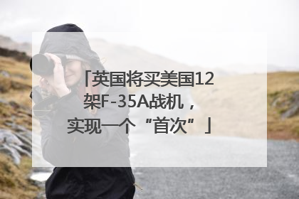 英国将买美国12架F-35A战机，实现一个“首次”