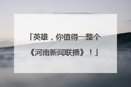 英雄，你值得一整个《河南新闻联播》！