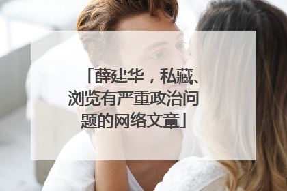 薛建华，私藏、浏览有严重政治问题的网络文章