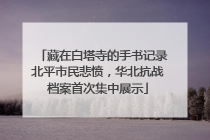 藏在白塔寺的手书记录北平市民悲愤，华北抗战档案首次集中展示