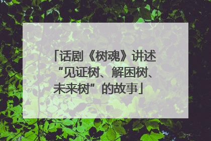话剧《树魂》讲述“见证树、解困树、未来树”的故事