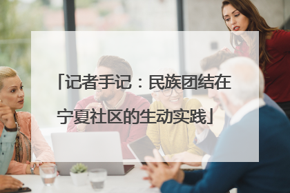 记者手记：民族团结在宁夏社区的生动实践