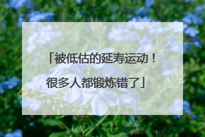 被低估的延寿运动！很多人都锻炼错了