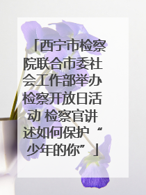 西宁市检察院联合市委社会工作部举办检察开放日活动 检察官讲述如何保护“少年的你”