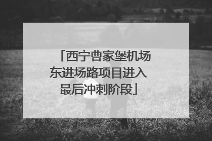西宁曹家堡机场东进场路项目进入最后冲刺阶段