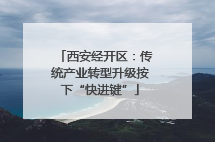 西安经开区：传统产业转型升级按下“快进键”