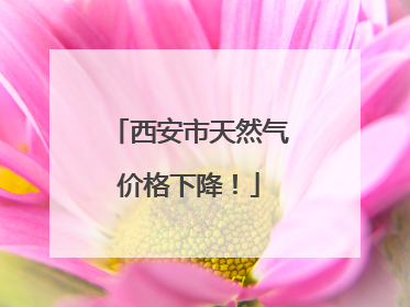 西安市天然气价格下降！