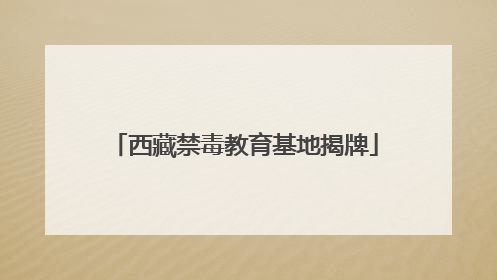 西藏禁毒教育基地揭牌