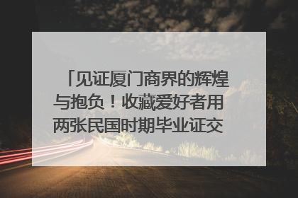 见证厦门商界的辉煌与抱负！收藏爱好者用两张民国时期毕业证交换了一枚银章