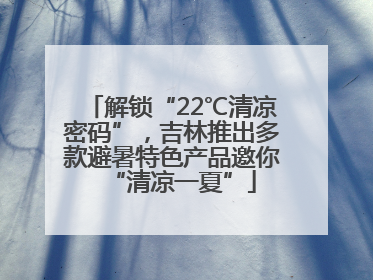 解锁“22℃清凉密码”，吉林推出多款避暑特色产品邀你“清凉一夏”