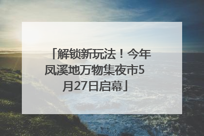 解锁新玩法！今年凤溪地万物集夜市5月27日启幕